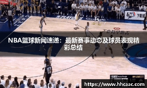 NBA篮球新闻速递：最新赛事动态及球员表现精彩总结
