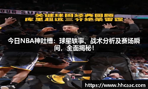今日NBA神吐槽：球星轶事、战术分析及赛场瞬间，全面揭秘！